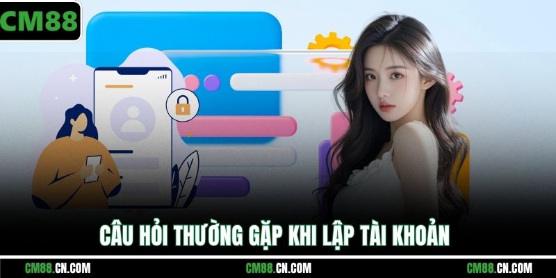 Câu hỏi thường gặp khi lập tài khoản