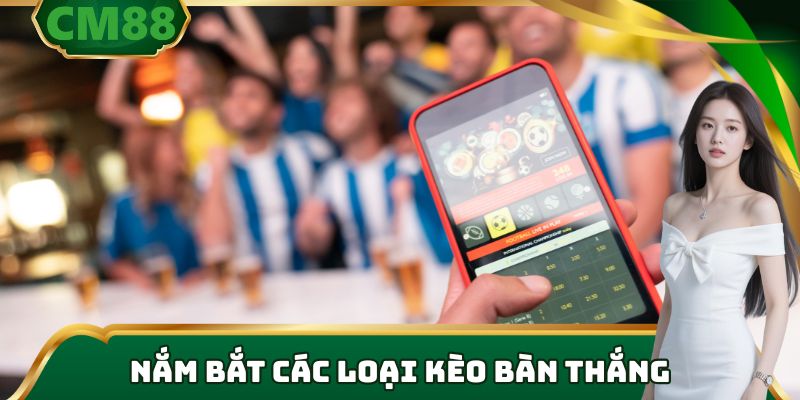 Nắm bắt các loại kèo bàn thắng